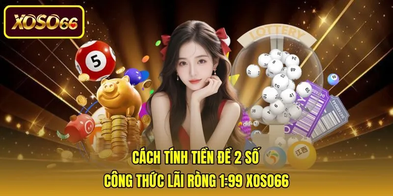 Cách Tính Tiền Đề 2 Số - Công Thức Lãi Ròng 1:99 Xoso66