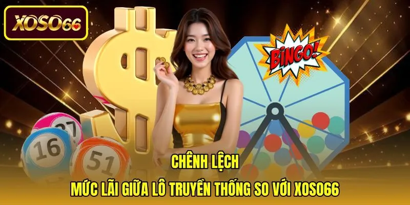 chenh-lech-muc-lai-giua-lo-truyen-thong-so-voi-xoso66 Bảng so sánh tỷ lệ trả thưởng chi tiết giữa hai hình thức