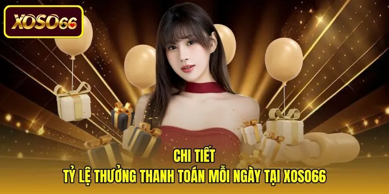 chi-tiet-ty-le-thuong-thanh-toan-moi-ngay-tai-xoso66 Mức thưởng thanh toán và quy định phân bổ ưu đãi