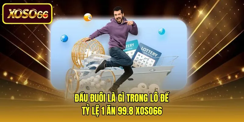Đầu Đuôi Là Gì Trong Lô Đề - Tỷ Lệ 1 Ăn 99.8 Xoso66