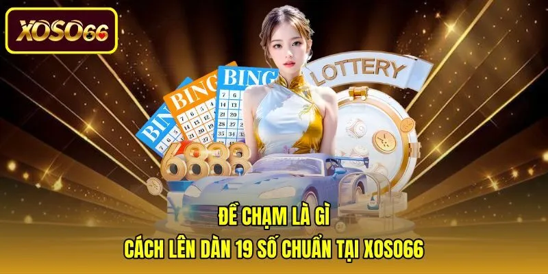 Đề Chạm Là Gì - Cách Lên Dàn 19 Số Chuẩn Tại Xoso66