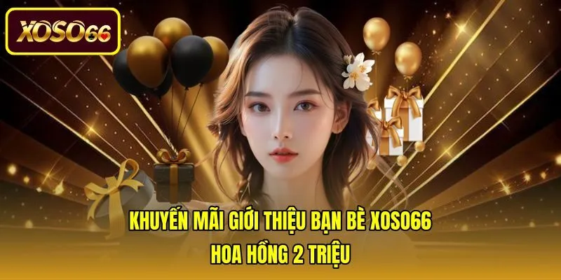 Khuyến Mãi Giới Thiệu Bạn Bè Xoso66 - Hoa Hồng 2 Triệu