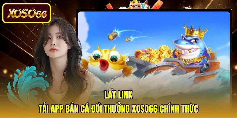 lay-link-tai-app-ban-ca-doi-thuong-xoso66-chinh-thuc Đường dẫn cài đặt phần mềm an toàn cho thiết bị