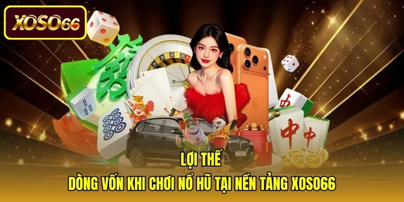 loi-the-dong-von-khi-choi-no-hu-tai-nen-tang-xoso66 Ưu điểm bảo vệ dòng vốn nổ hũ rút tiền mặt Xoso66