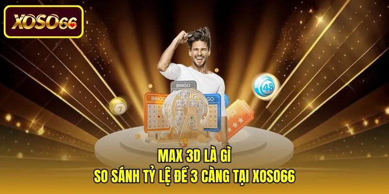 Max 3D Là Gì | So Sánh Tỷ Lệ Đề 3 Càng Tại Xoso66