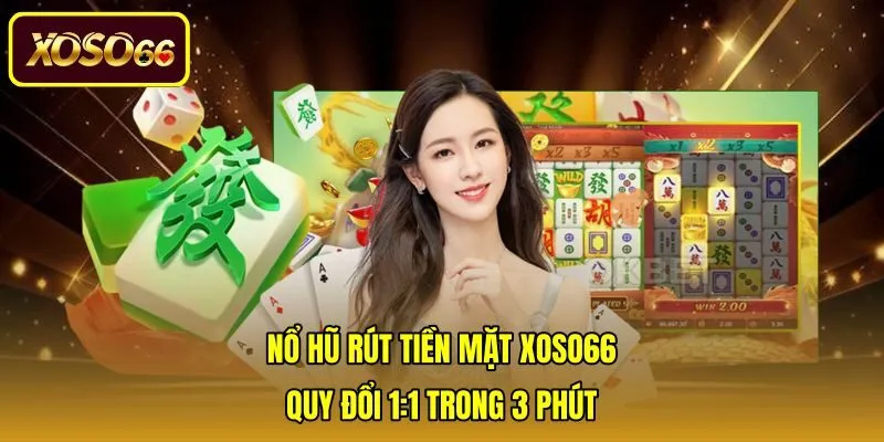 Nổ Hũ Rút Tiền Mặt Xoso66 - Quy Đổi 1:1 Trong 3 Phút