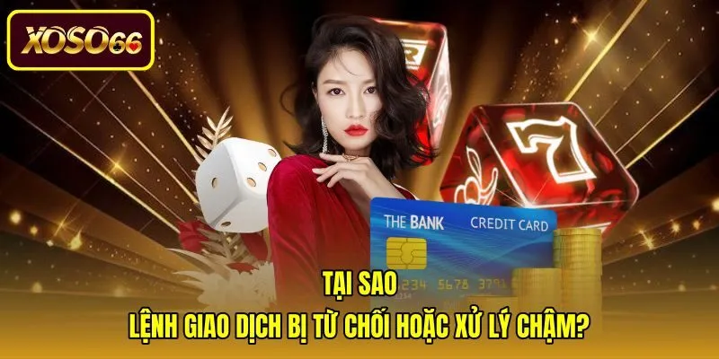 tai-sao-lenh-giao-dich-bi-tu-choi-hoac-xu-ly-cham Nguyên nhân và cách xử lý lỗi rút tiền xoso66 chậm