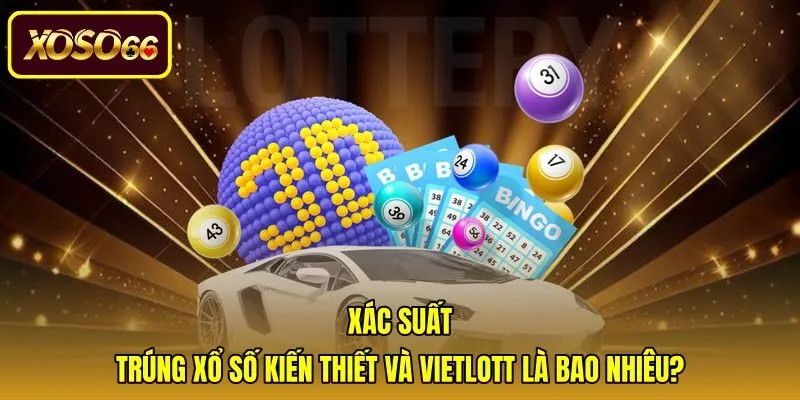 xac-suat-trung-xo-so-kien-thiet-va-vietlott-la-bao-nhieu Tỷ lệ trúng thưởng thực tế của các loại hình vé số