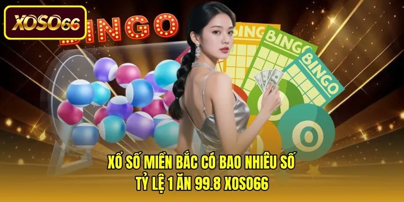 Xổ Số Miền Bắc Có Bao Nhiêu Số - Tỷ Lệ 1 Ăn 99.8 Xoso66
